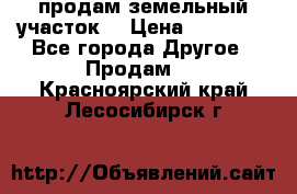 продам земельный участок  › Цена ­ 60 000 - Все города Другое » Продам   . Красноярский край,Лесосибирск г.